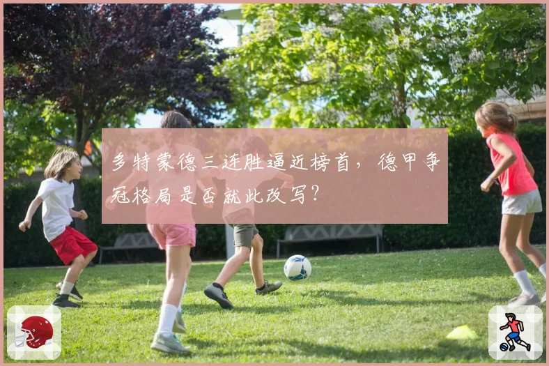 多特蒙德三连胜逼近榜首，德甲争冠格局是否就此改写？