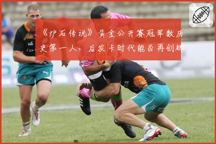 《炉石传说》黄金公开赛冠军数历史第一人，后发卡时代能否再创辉煌？