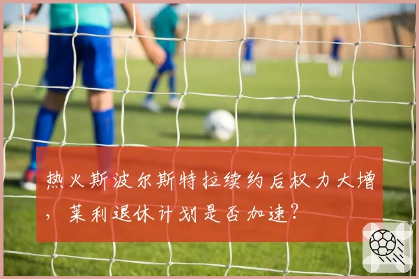 热火斯波尔斯特拉续约后权力大增，莱利退休计划是否加速？