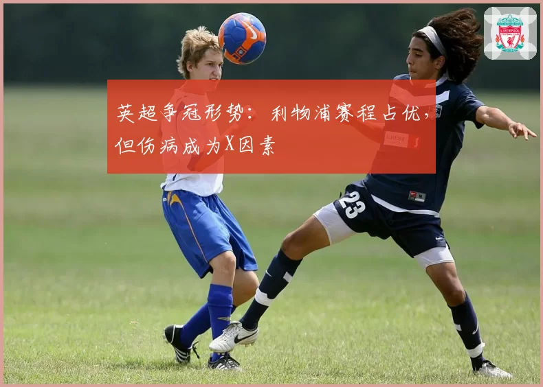 英超争冠形势:利物浦赛程占优,但伤病成为X因素