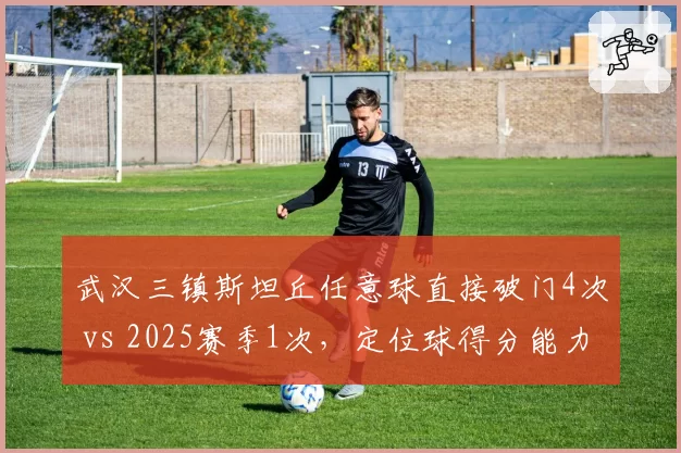 武汉三镇斯坦丘任意球直接破门4次 vs 2025赛季1次，定位球得分能力暴增300%