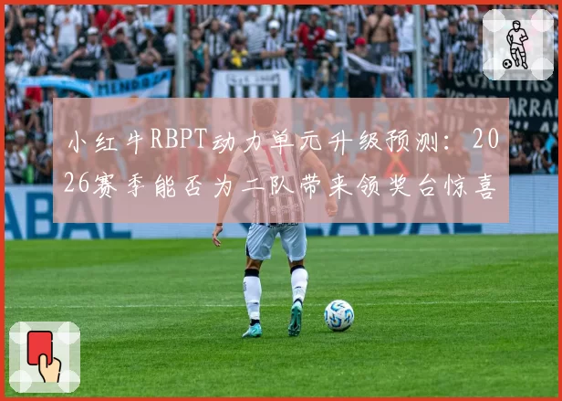 小红牛RBPT动力单元升级预测：2026赛季能否为二队带来领奖台惊喜？