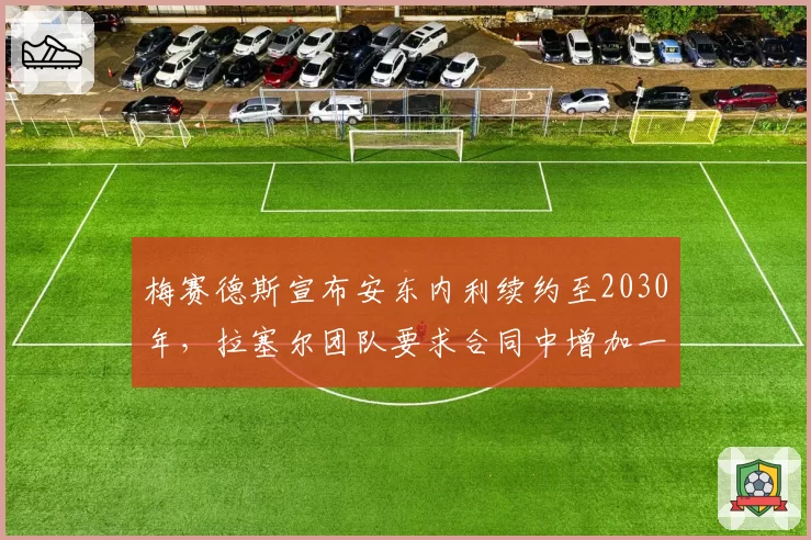 梅赛德斯宣布安东内利续约至2030年，拉塞尔团队要求合同中增加一号车手条款