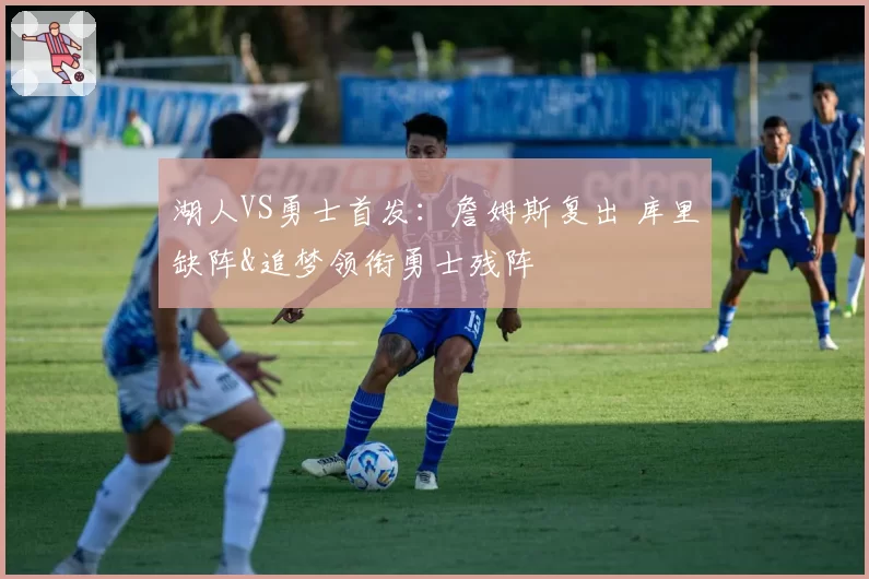 湖人VS勇士首发：詹姆斯复出 库里缺阵&追梦领衔勇士残阵