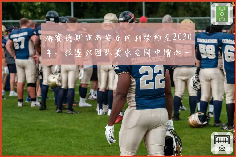 梅赛德斯宣布安东内利续约至2030年，拉塞尔团队要求合同中增加一号车手条款