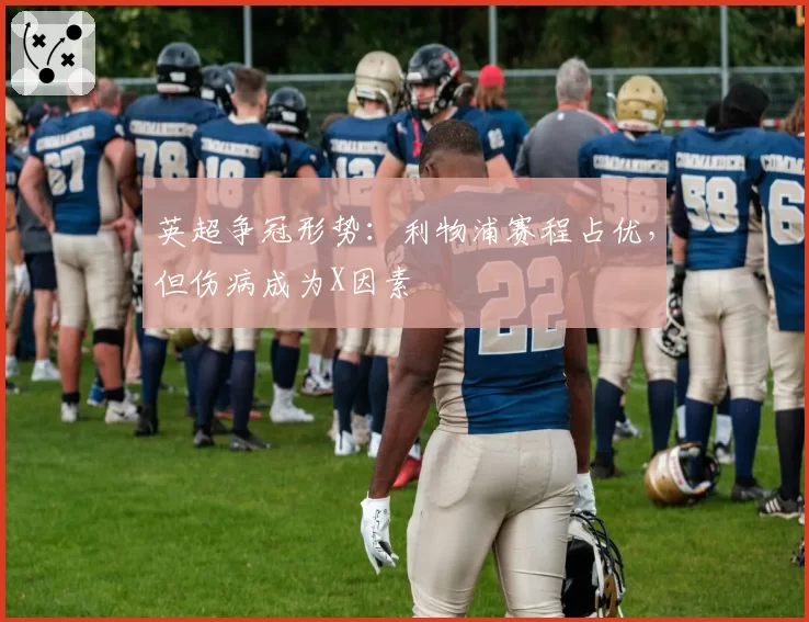 英超争冠形势：利物浦赛程占优，但伤病成为X因素