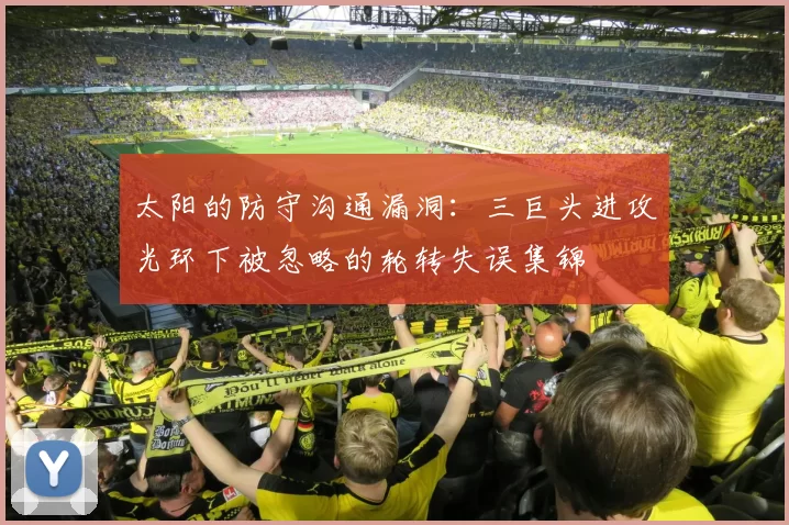 太阳的防守沟通漏洞:三巨头进攻光环下被忽略的轮转失误集锦