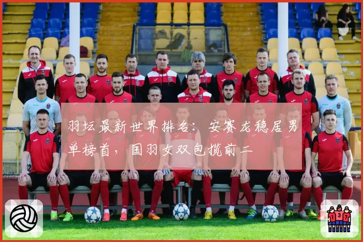 羽坛最新世界排名：安赛龙稳居男单榜首，国羽女双包揽前二