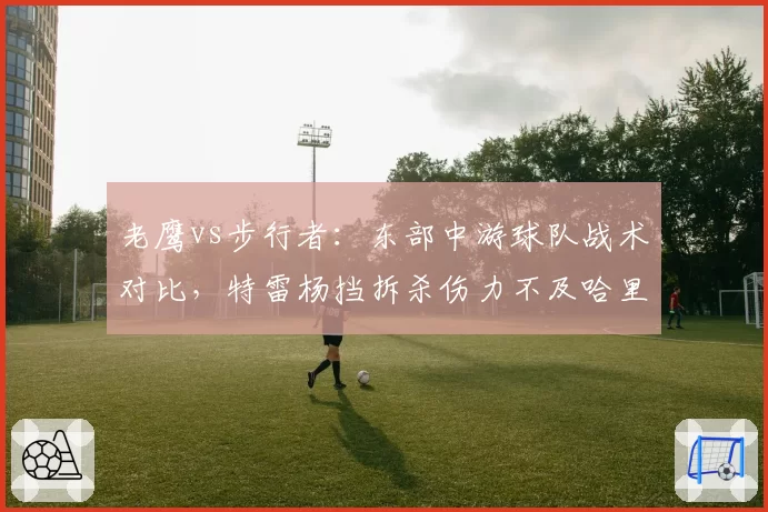 老鹰vs步行者:东部中游球队战术对比,特雷杨挡拆杀伤力不及哈里伯顿组织