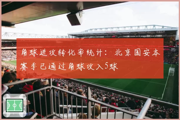 角球进攻转化率统计：北京国安本赛季已通过角球攻入5球