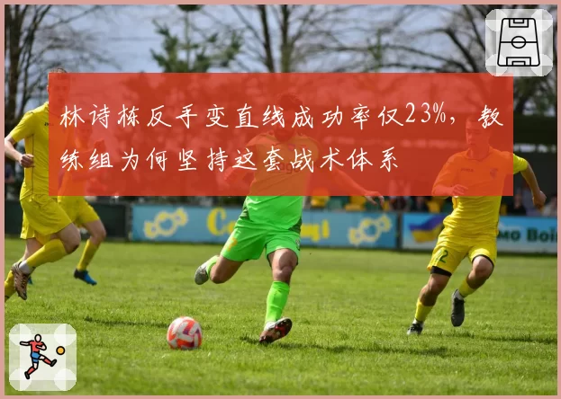 林诗栋反手变直线成功率仅23%，教练组为何坚持这套战术体系