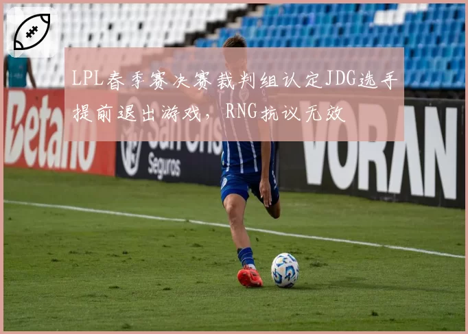 LPL春季赛决赛裁判组认定JDG选手提前退出游戏，RNG抗议无效