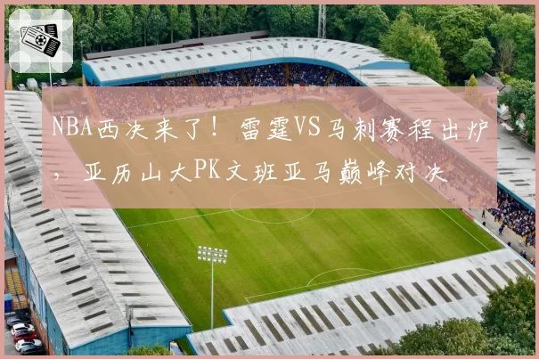 NBA西决来了！雷霆VS马刺赛程出炉，亚历山大PK文班亚马巅峰对决
