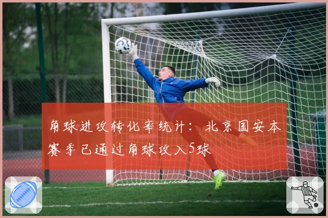 角球进攻转化率统计：北京国安本赛季已通过角球攻入5球
