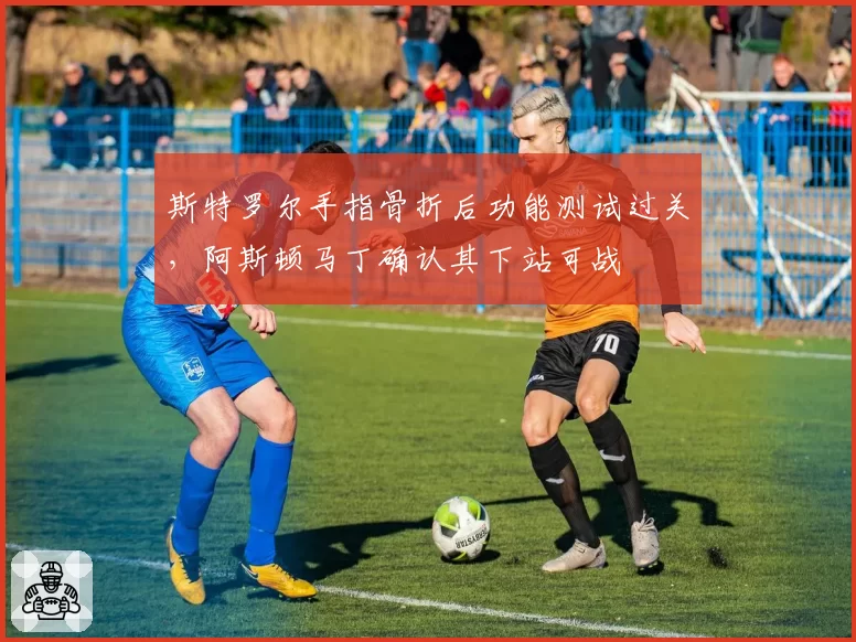 斯特罗尔手指骨折后功能测试过关，阿斯顿马丁确认其下站可战
