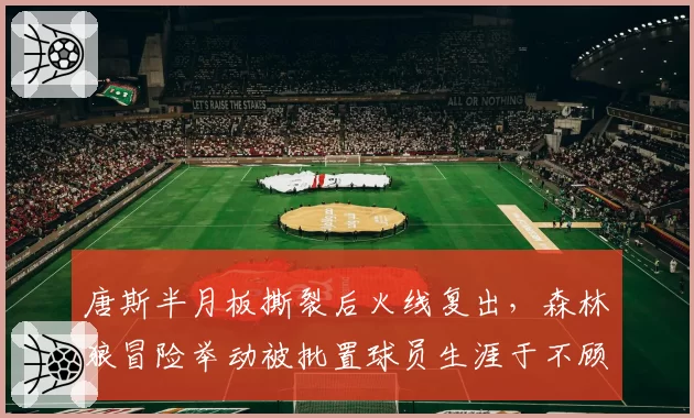唐斯半月板撕裂后火线复出,森林狼冒险举动被批置球员生涯于不顾