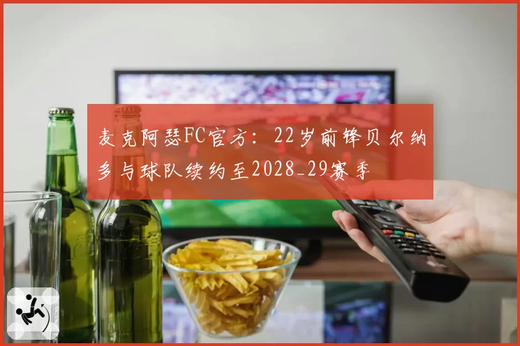 麦克阿瑟FC官方：22岁前锋贝尔纳多与球队续约至2028_29赛季