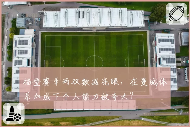 福登赛季两双数据亮眼，在曼城体系加成下个人能力被夸大？
