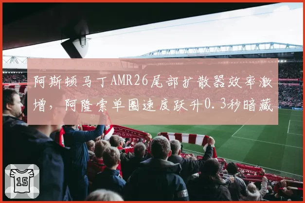 阿斯顿马丁AMR26尾部扩散器效率激增，阿隆索单圈速度跃升0.3秒暗藏争冠变量？