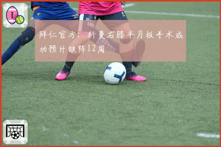 拜仁官方：科曼右膝半月板手术成功预计缺阵12周
