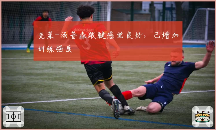 克莱-汤普森跟腱感觉良好，已增加训练强度